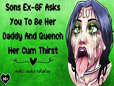 Sons Ex-Girlfriend Asks You To Be Her Daddy And Quench Her Spunk Thirst [Cum Addict]