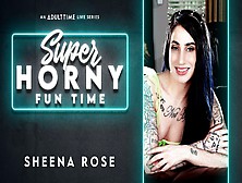 Sheena Rose In Sheena Rose - Super Horny Fun Time