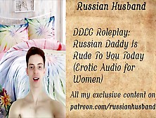 Ddlg Roleplay: Russian Daddy Is Rude To You Today (Erotic Audio For Women)