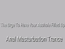 The Urge To Have Your Asshole Filled Up : Anal Masturbation Trance