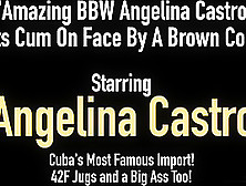Amazing Bbw Angelina Castro Gets Cum On Face By A Brown Cock