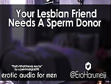[F4M] Your Lesbo Friend Needs A Spunk Donor - Erotic Audio Roleplay