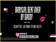 Babygirl Bent Over By Daddy (Erotic Audio Roleplay For Dudes)