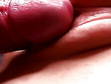 Extremely Close-Up Snatch Fuck.  Macro Filming.  Whole Twat In Meaty Sperm