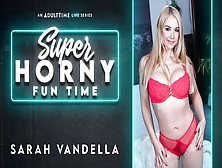 Sarah Vandella - Super Horny Fun Time