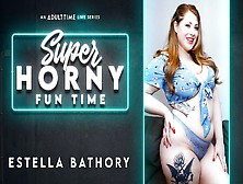 Estella Bathory In Estella Bathory - Super Horny Fun Time