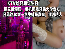 [付费] Ktv勾搭兄弟大学女友，生日那天给兄弟带绿帽（完整版看简界）