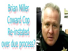 Brian Miller Coward Cop Re-Instated Over Due Process?
