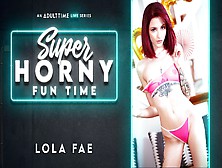 Lola Fae In Lola Fae - Super Horny Fun Time