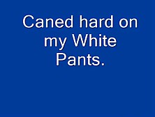 Caned On My White Pants.