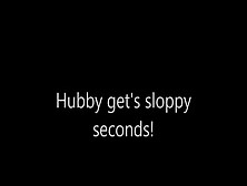 Hubby Get's Sloppy Seconds! - Xhamster. Com