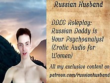 Ddlg Roleplay: Russian Daddy Is Your Psychoanalyst (Erotic Audio For Women)