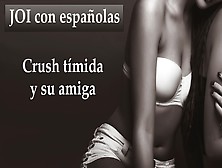 Tu Crush Es Timida Pero Su Amiga No.  Joi Con Espanolas.