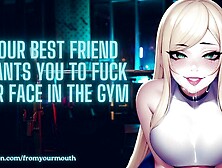 Your Best Friend Wants You To Fuck Her Face In The Gym ❘ Asmr Audio Roleplay