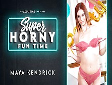 Maya Kendrick - Super Horny Fun Time