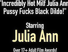 Incredibly Hot Milf Julia Ann Pussy Fucks Black Dildo!