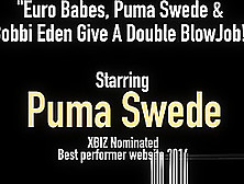 Euro Babes,  Puma Swede & Bobbi Eden Give A Double Blowjob!