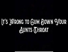 It's Wrong To Cum Down Your Step-Aunt's Throat