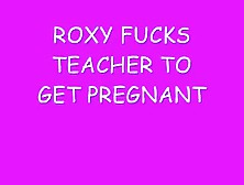 Roxy Fucks Teacher To Get Pregnant