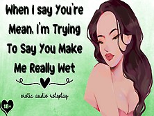 When I Say You're Mean,  I'm Trying To Say You Make Me Really Wet [Submissive Slut]