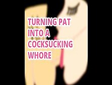 Turning Sissy Pat Into A Dick Sucking Whore
