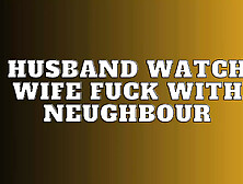 Husband Watch Wife Fuck With Neughbour