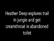 Heather Deep Explores Trail In Jungle And Get Creamthroat In Abandoned Toilet
